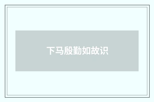 下马殷勤如故识