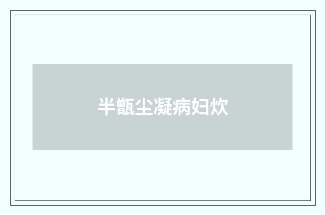 半甑尘凝病妇炊