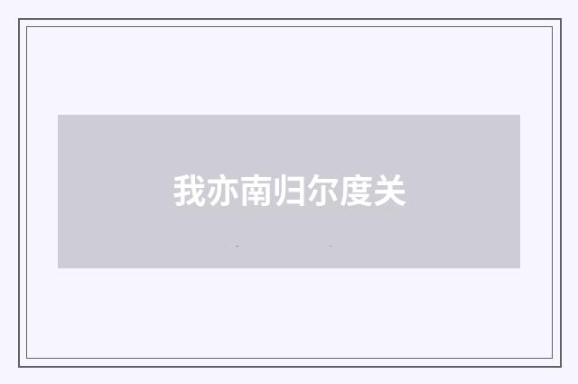 我亦南归尔度关