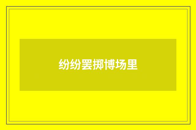纷纷罢掷博场里