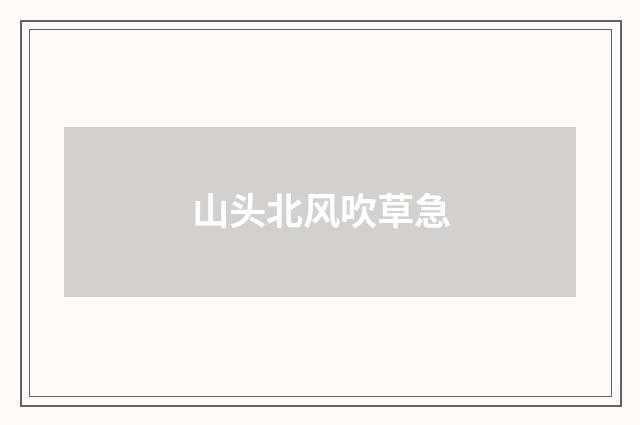 山头北风吹草急
