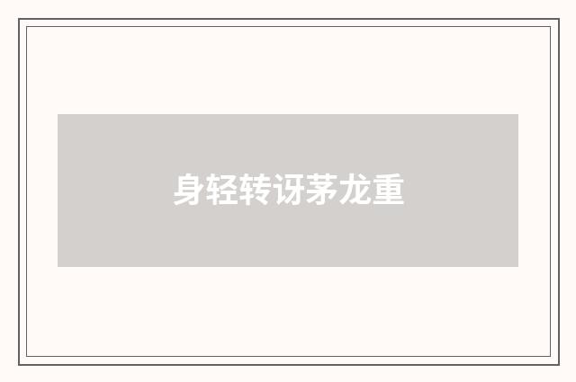 身轻转讶茅龙重