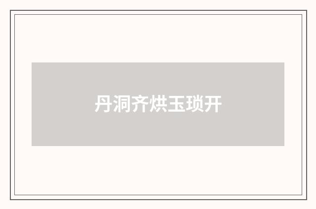 丹洞齐烘玉琐开