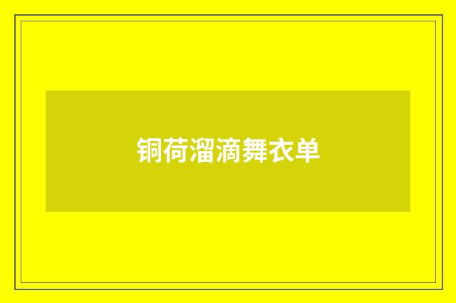 铜荷溜滴舞衣单