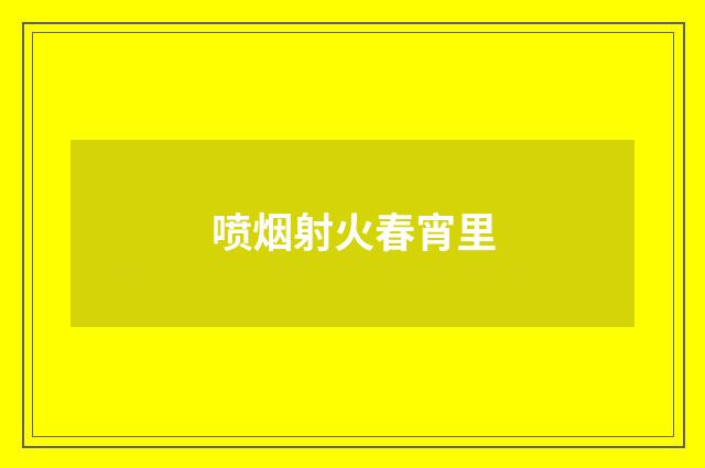喷烟射火春宵里