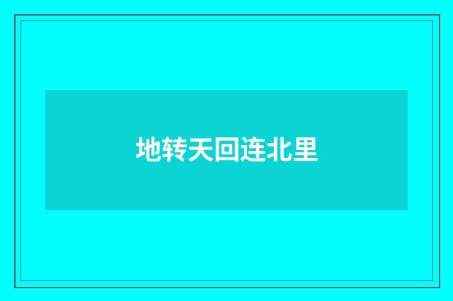 地转天回连北里