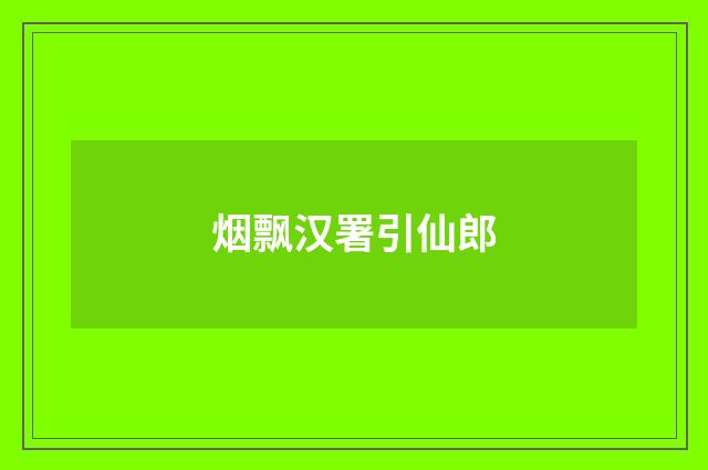 烟飘汉署引仙郎