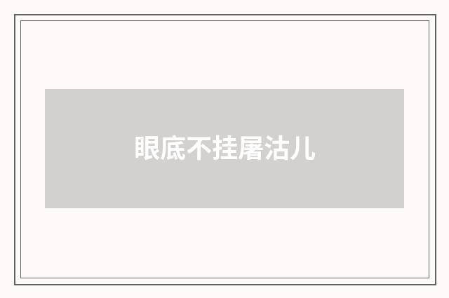 眼底不挂屠沽儿