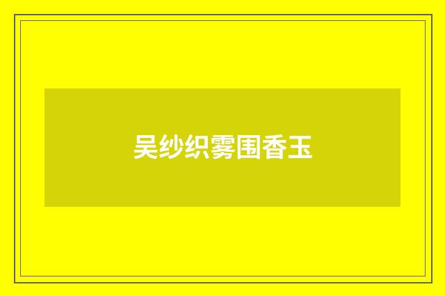 吴纱织雾围香玉