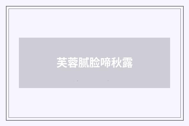芙蓉腻脸啼秋露