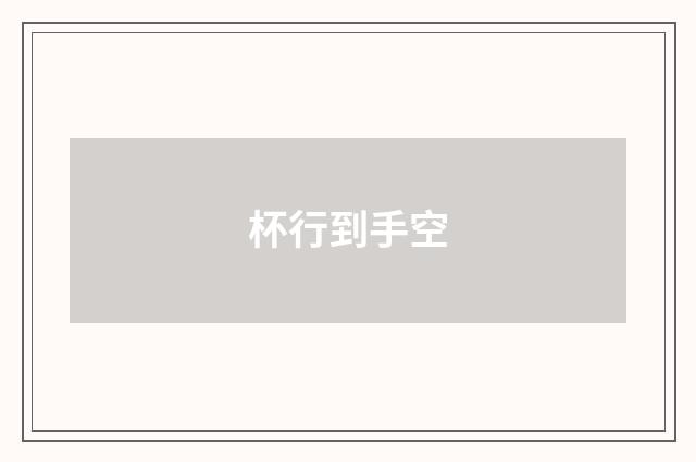 杯行到手空