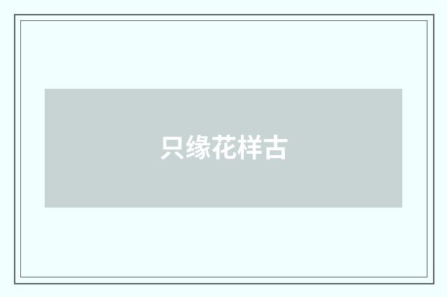 只缘花样古