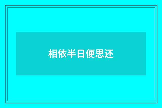 相依半日便思还