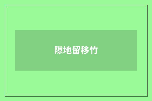 隙地留移竹