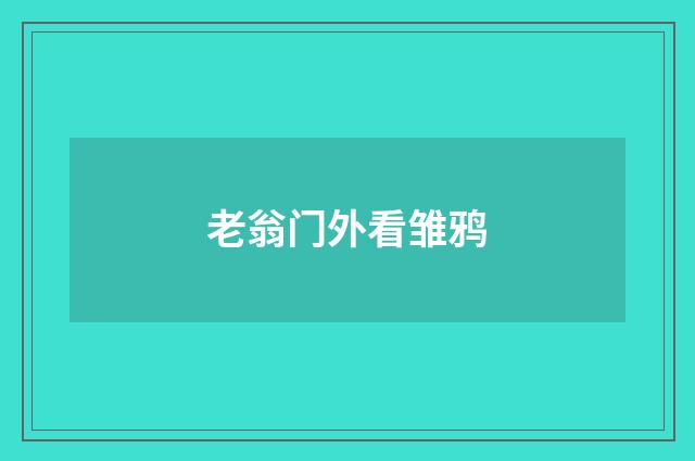 老翁门外看雏鸦