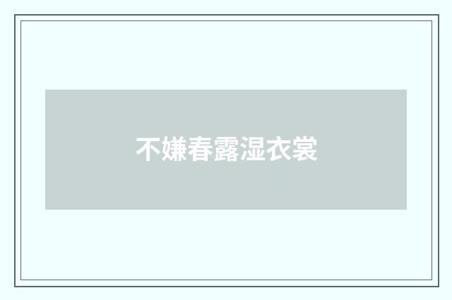不嫌春露湿衣裳
