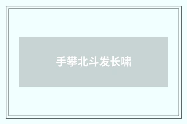 手攀北斗发长啸