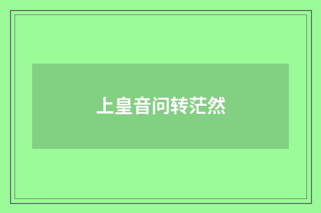 上皇音问转茫然