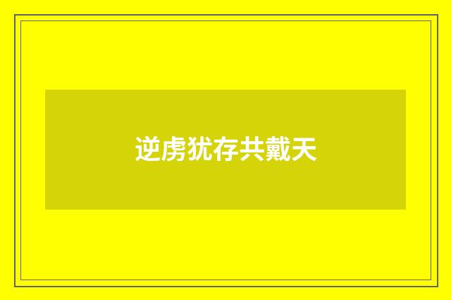 逆虏犹存共戴天