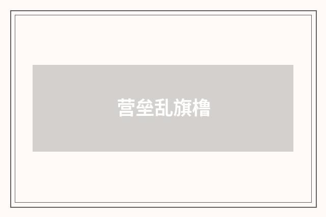 营垒乱旗橹