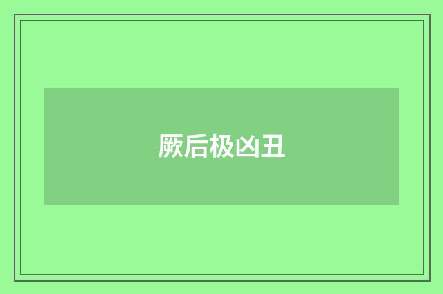 厥后极凶丑
