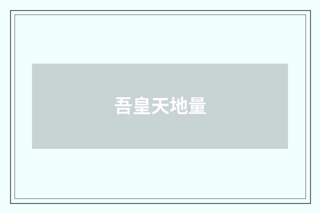吾皇天地量