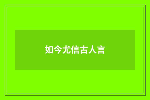 如今尤信古人言
