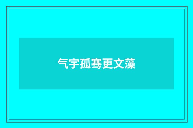 气宇孤骞更文藻
