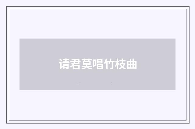 请君莫唱竹枝曲