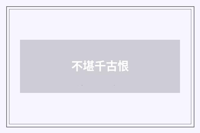 不堪千古恨