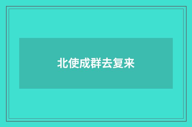 北使成群去复来