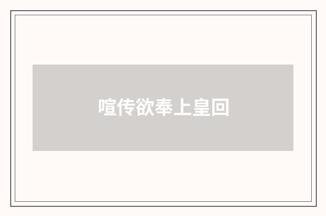 喧传欲奉上皇回