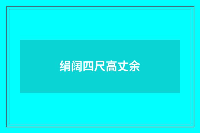 绢阔四尺高丈余