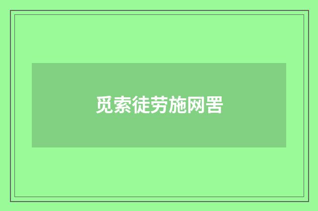 觅索徒劳施网罟