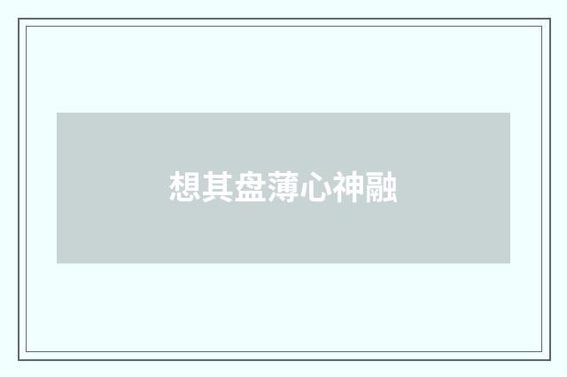 想其盘薄心神融