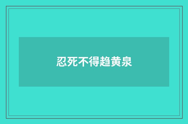 忍死不得趋黄泉