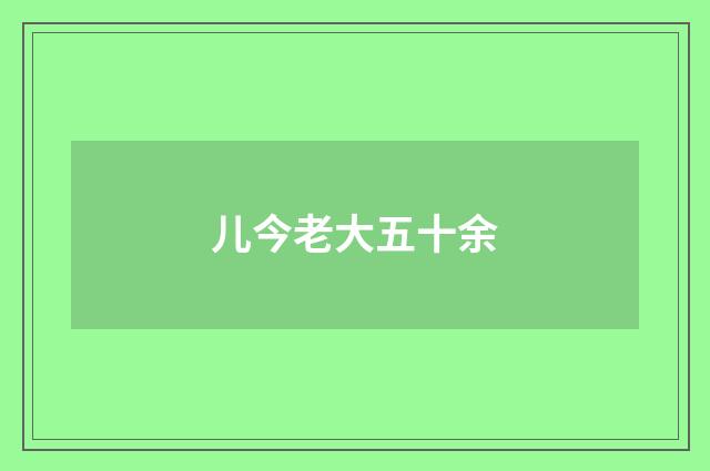 儿今老大五十余