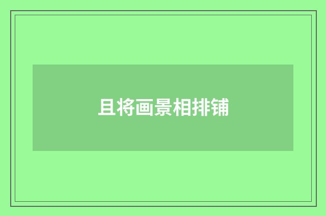 且将画景相排铺