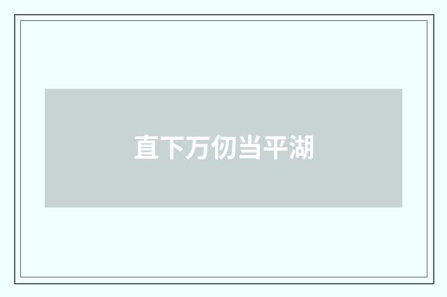 直下万仞当平湖