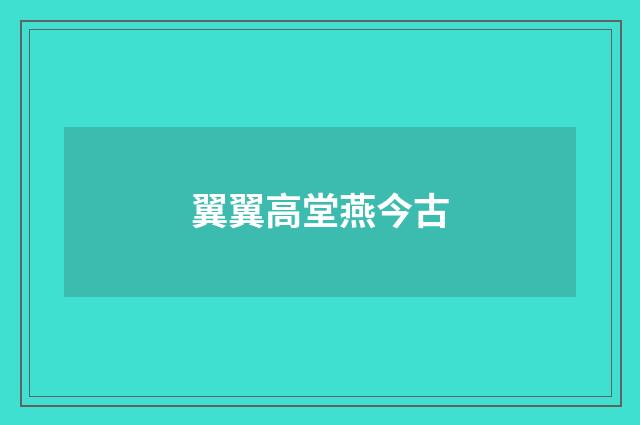 翼翼高堂燕今古
