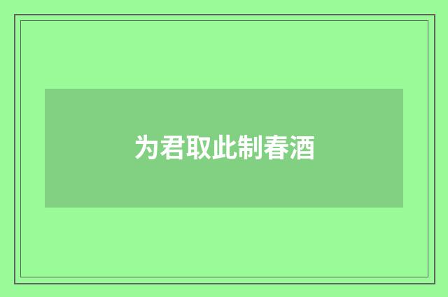 为君取此制春酒