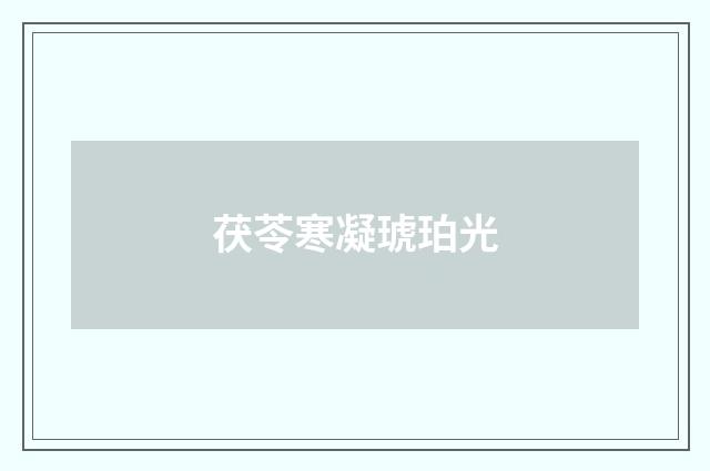 茯苓寒凝琥珀光
