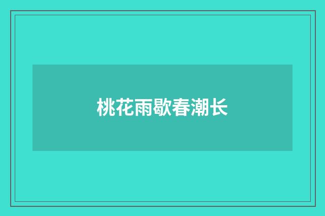 桃花雨歇春潮长
