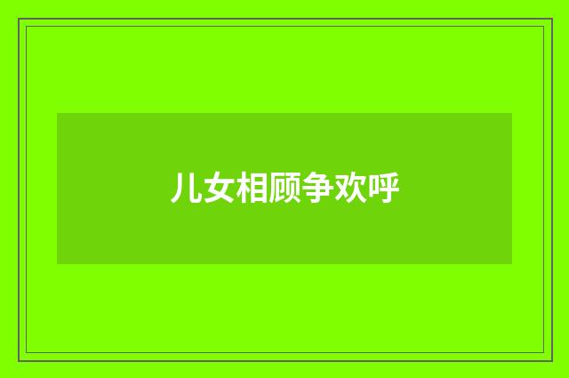 儿女相顾争欢呼