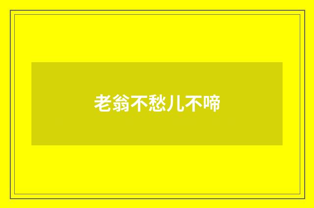 老翁不愁儿不啼