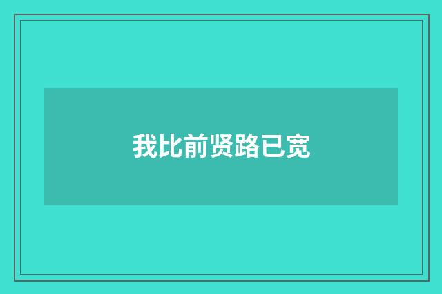 我比前贤路已宽