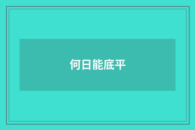 何日能底平