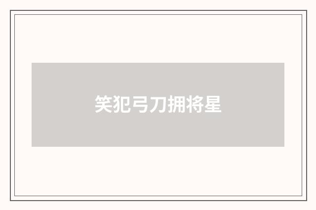 笑犯弓刀拥将星