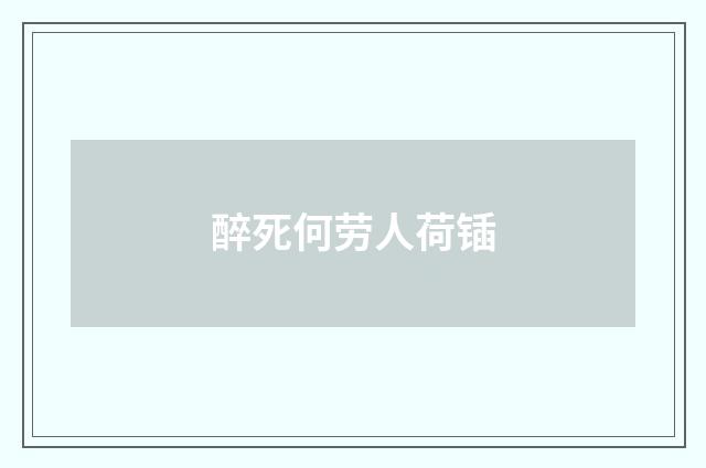 醉死何劳人荷锸