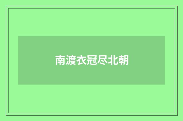 南渡衣冠尽北朝